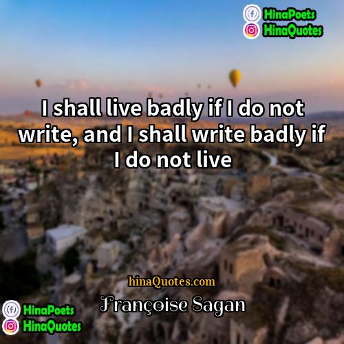 Francoise Sagan Quotes | I shall live badly if I do